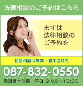 法律相談のご予約はこちら まずは法律相談のご予約を 初回相談は無料・着手金0円 087-832-0550 電話受付時間 平日 9:00~18:00