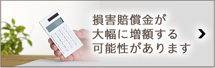 損害賠償金が大幅に増額する可能性があります