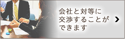 会社と対等に交渉することができます