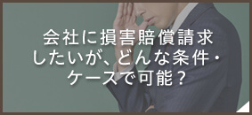 会社に損害賠償請求したいが、どんな条件・ケースで可能?