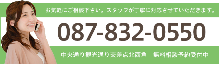 お気軽にご相談下さい。スタッフが丁寧に対応させていただきます。 087-832-0550 中央通り観光通り交差点北西角無料相談予約受付中